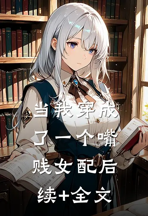 当我穿成了一个嘴贱女配后续+全文