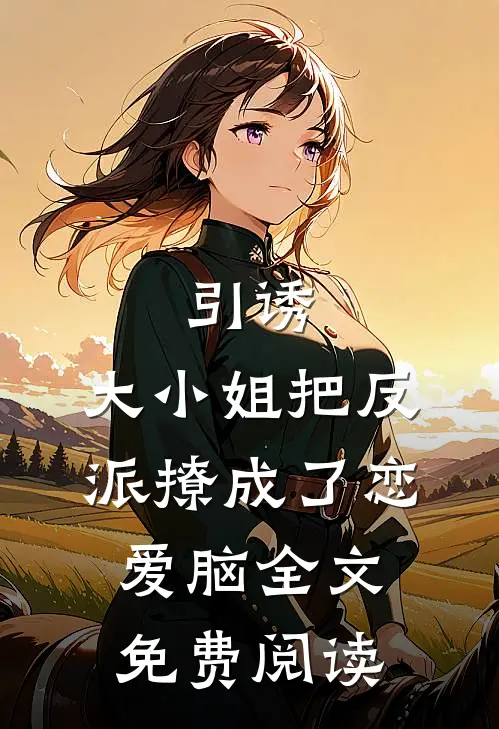 引诱：大小姐把反派撩成了恋爱脑全文免费阅读