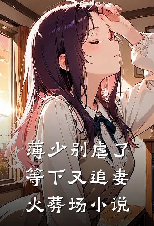 薄少别虐了，等下又追妻火葬场小说