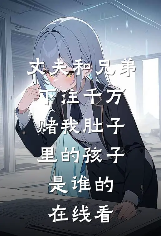 丈夫和兄弟下注千万，赌我肚子里的孩子是谁的在线看