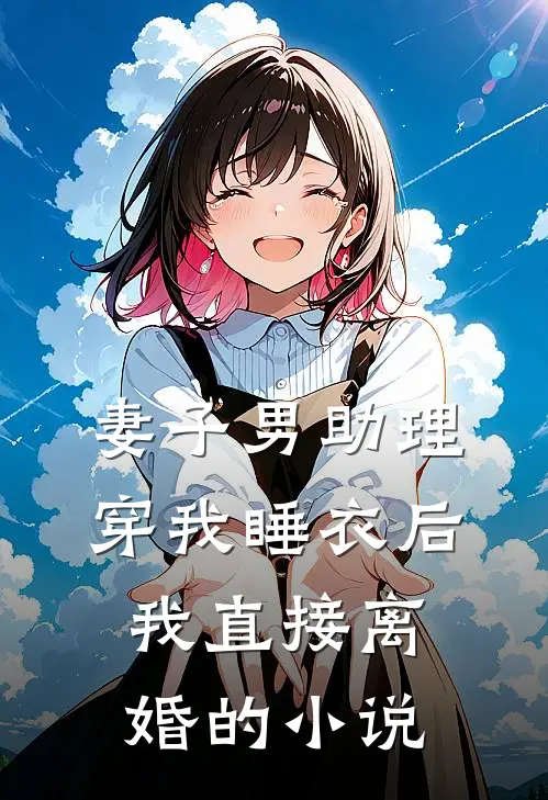 妻子男助理穿我睡衣后，我直接离婚的小说