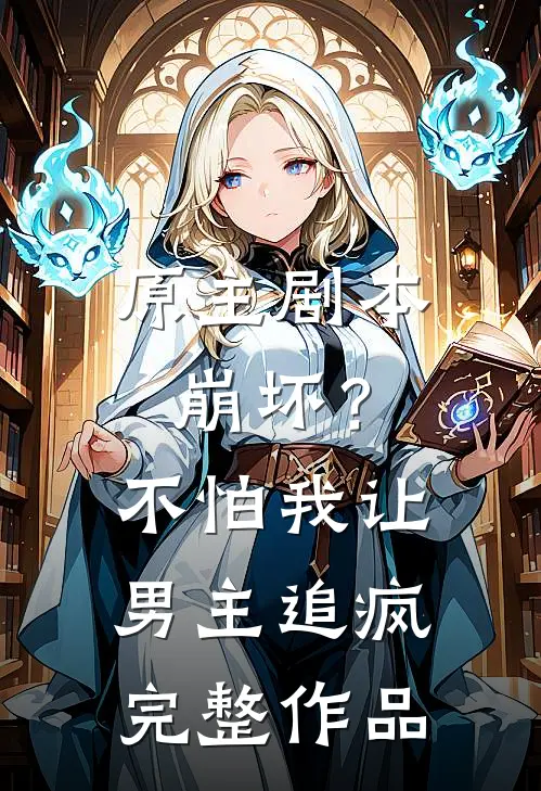 原主剧本崩坏？不怕，我让男主追疯完整作品