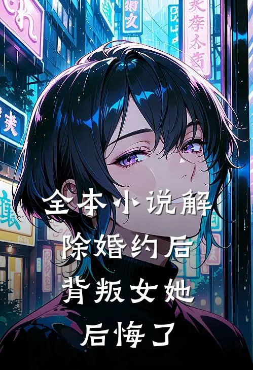 全本小说解除婚约后，背叛女她后悔了