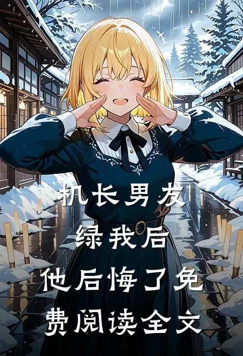 机长男友绿我后，他后悔了免费阅读全文