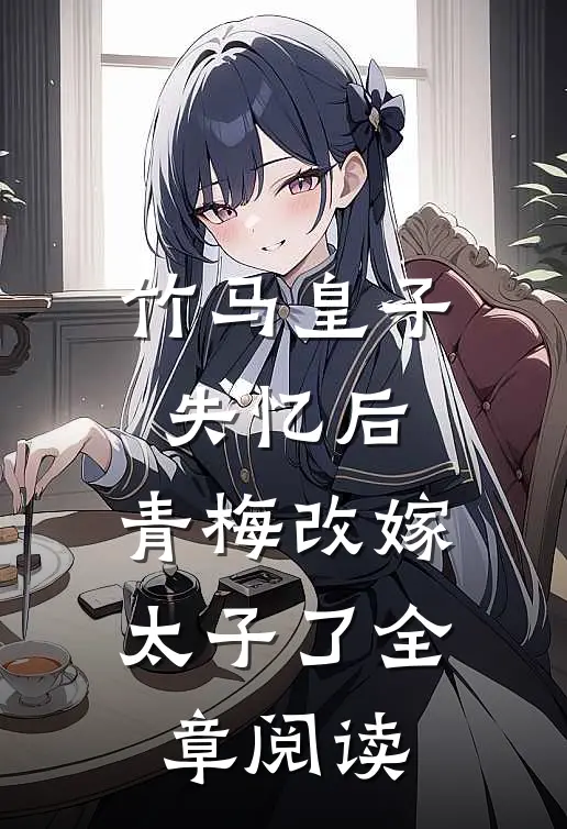 竹马皇子失忆后，青梅改嫁太子了全章阅读