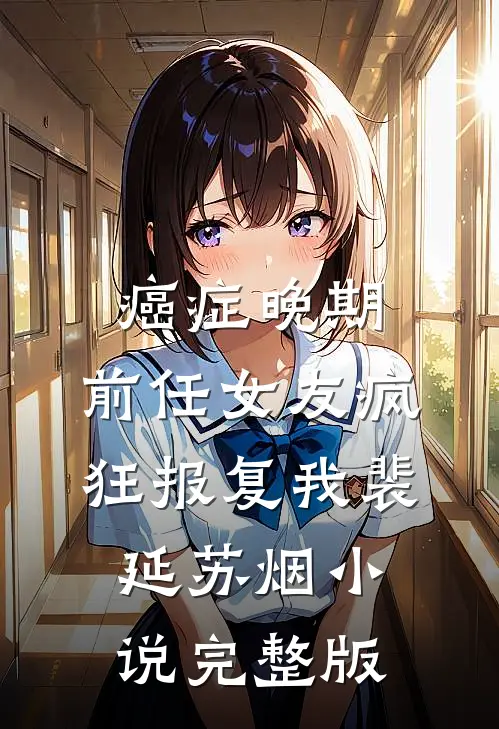 癌症晚期，前任女友疯狂报复我裴延苏烟小说完整版