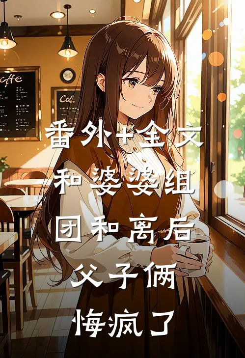 番外+全文和婆婆组团和离后，父子俩悔疯了