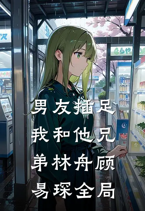 男友插足我和他兄弟林舟顾易琛全局