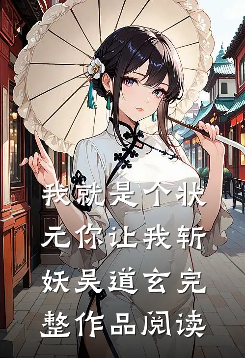 我就是个状元你让我斩妖吴道玄完整作品阅读