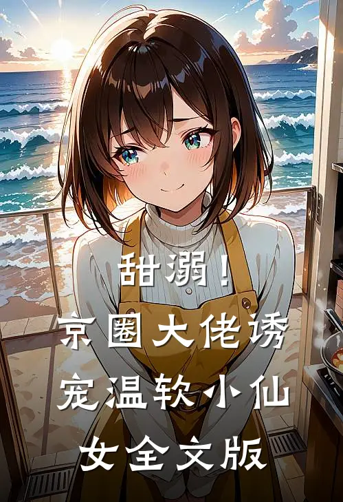 甜溺！京圈大佬诱宠温软小仙女全文版