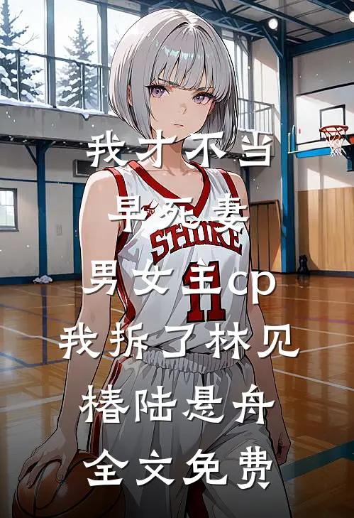 我才不当早死妻，男女主cp我拆了林见椿陆悬舟全文免费