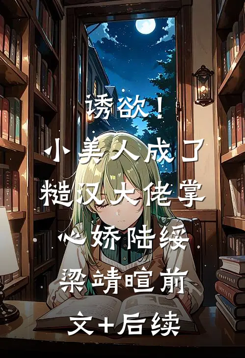 诱欲！小美人成了糙汉大佬掌心娇陆绥梁靖暄前文+后续