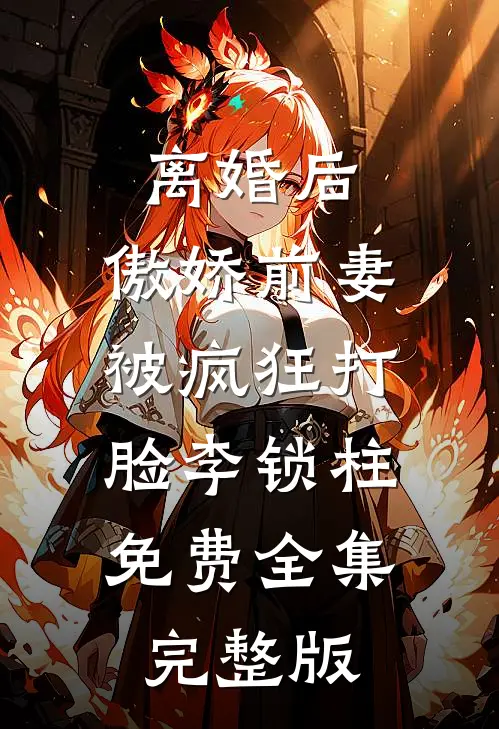 离婚后，傲娇前妻被疯狂打脸李锁柱免费全集完整版