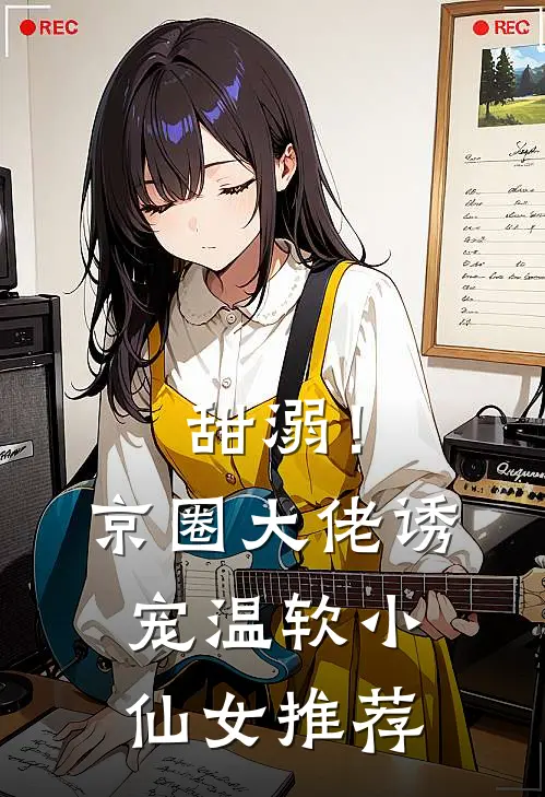 甜溺！京圈大佬诱宠温软小仙女推荐