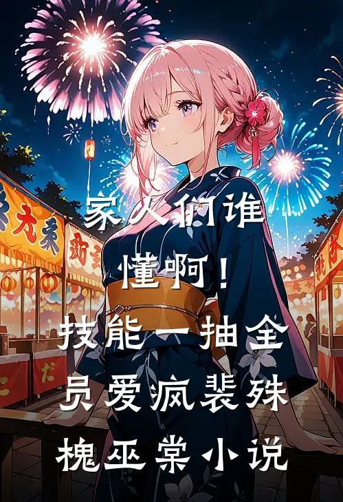 家人们谁懂啊！技能一抽，全员爱疯裴殊槐巫棠小说
