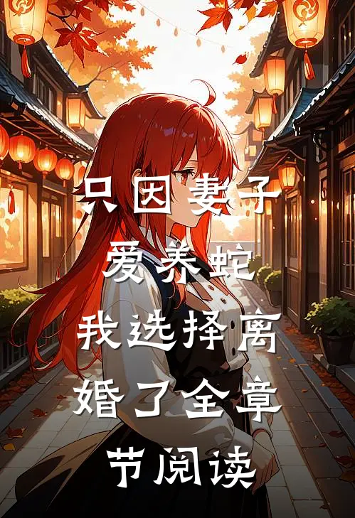 只因妻子爱养蛇，我选择离婚了全章节阅读