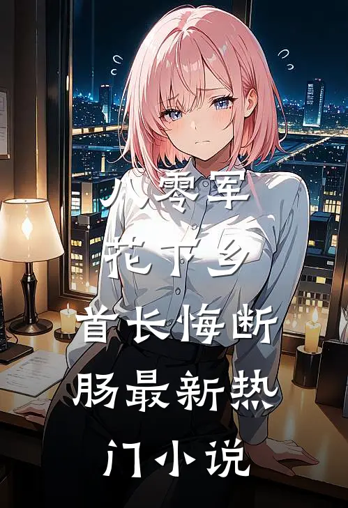 八零军花下乡，首长悔断肠最新热门小说