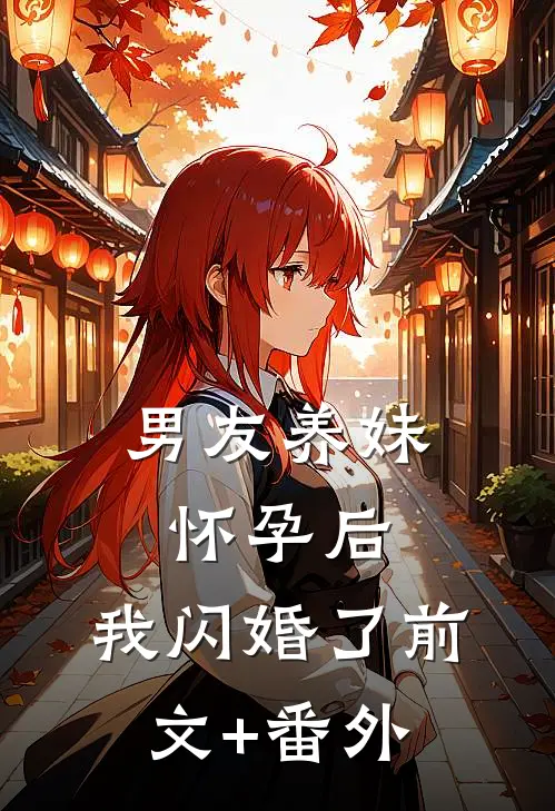 男友养妹怀孕后，我闪婚了前文+番外