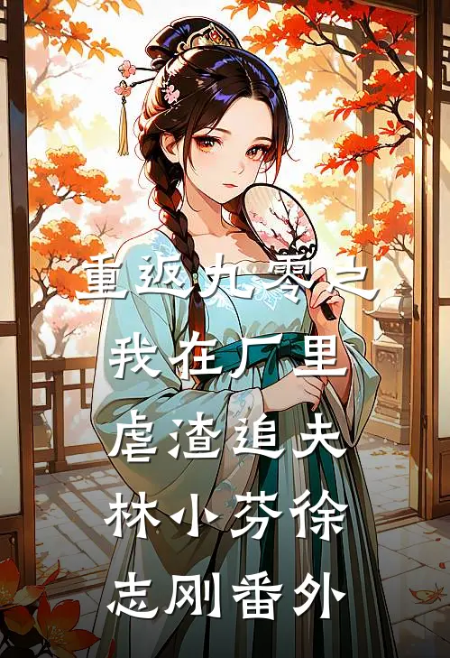 重返九零之我在厂里虐渣追夫林小芬徐志刚番外