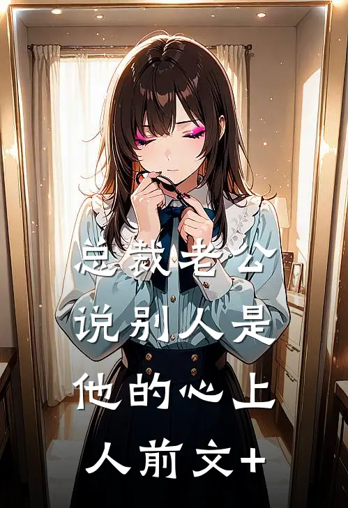 总裁老公说别人是他的心上人前文+