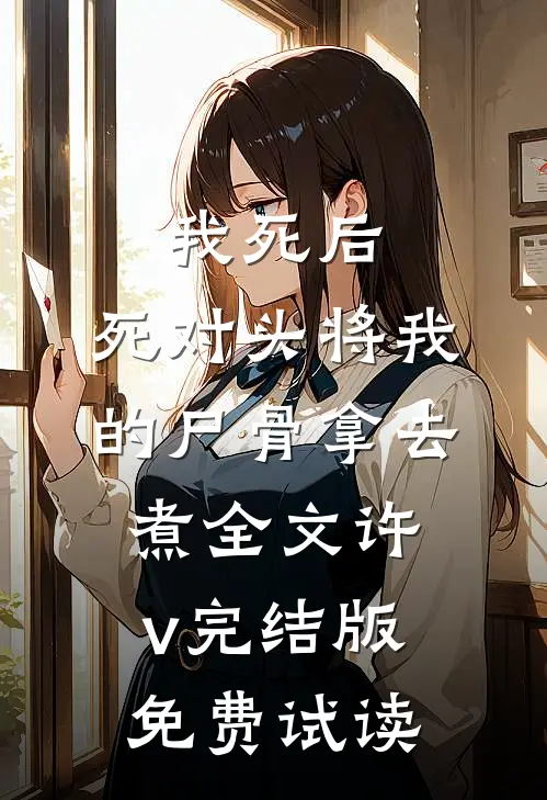 我死后，死对头将我的尸骨拿去煮全文许v完结版免费试读