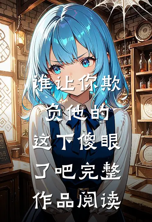 谁让你欺负他的,这下傻眼了吧完整作品阅读免费