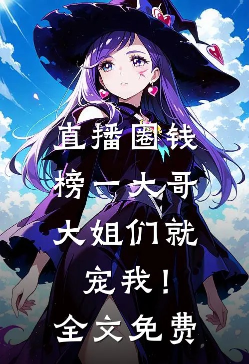 直播圈钱，榜一大哥大姐们就宠我！全文免费