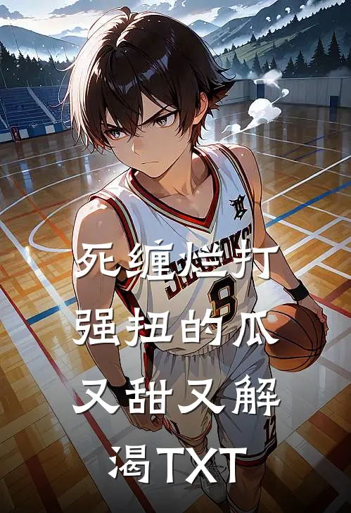死缠烂打，强扭的瓜又甜又解渴TXT