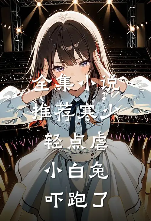 全集小说推荐寒少轻点虐，小白兔吓跑了