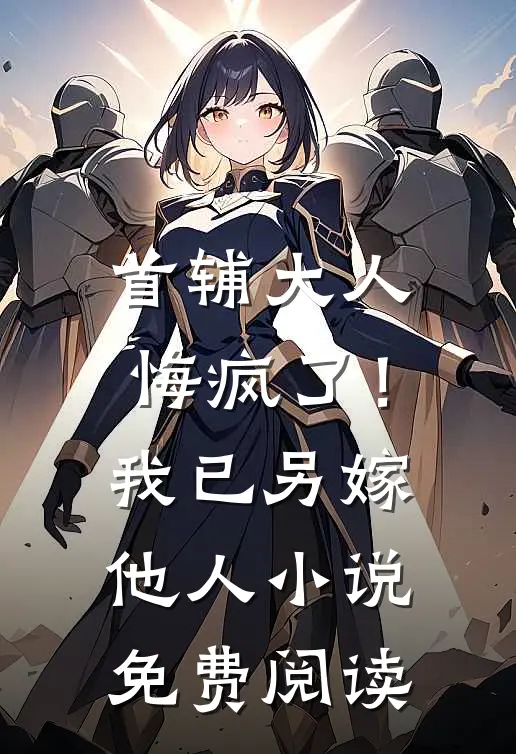 首辅大人悔疯了！我已另嫁他人小说免费阅读