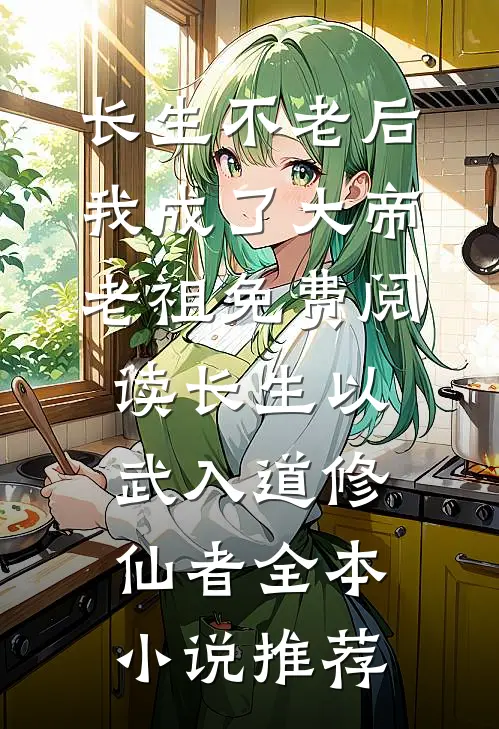 长生不老后我成了大帝老祖免费阅读长生以武入道修仙者全本小说推荐