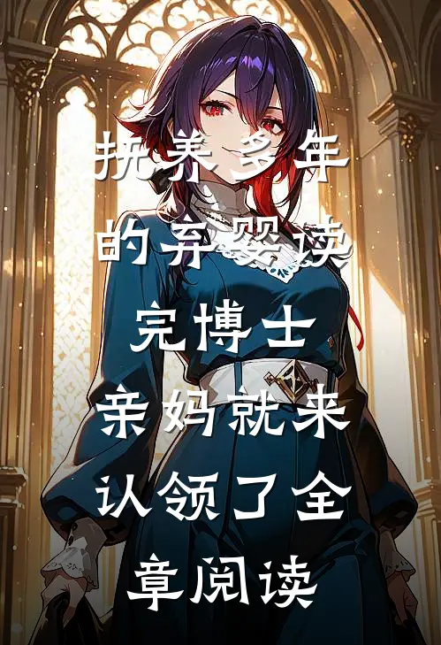 抚养多年的弃婴读完博士，亲妈就来认领了全章阅读
