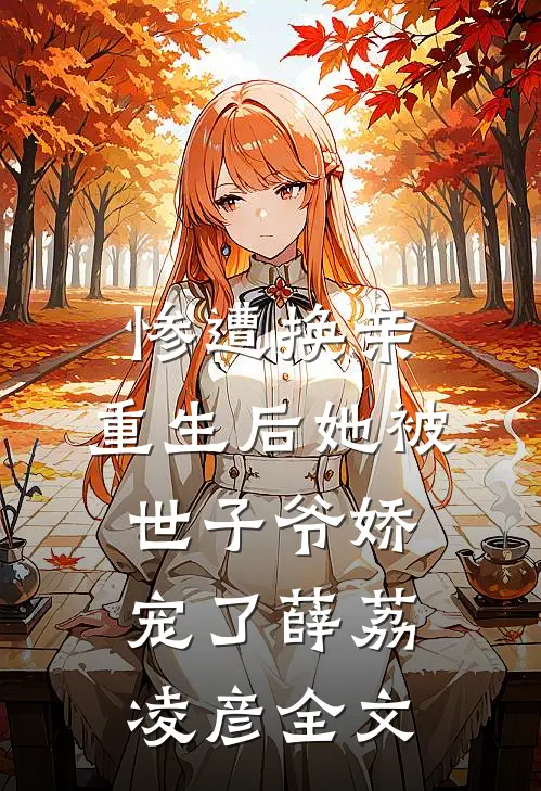 惨遭换亲，重生后她被世子爷娇宠了薛荔凌彦全文