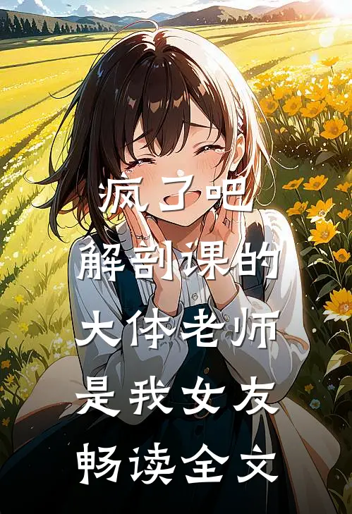 疯了吧，解剖课的大体老师是我女友畅读全文