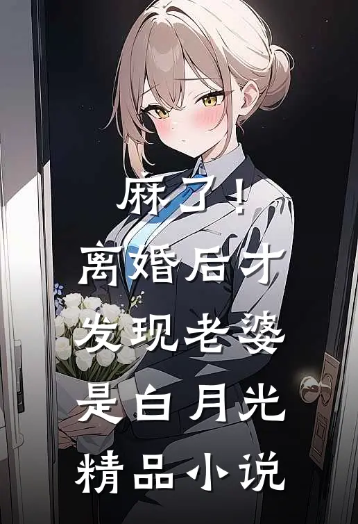 麻了！离婚后才发现老婆是白月光精品小说