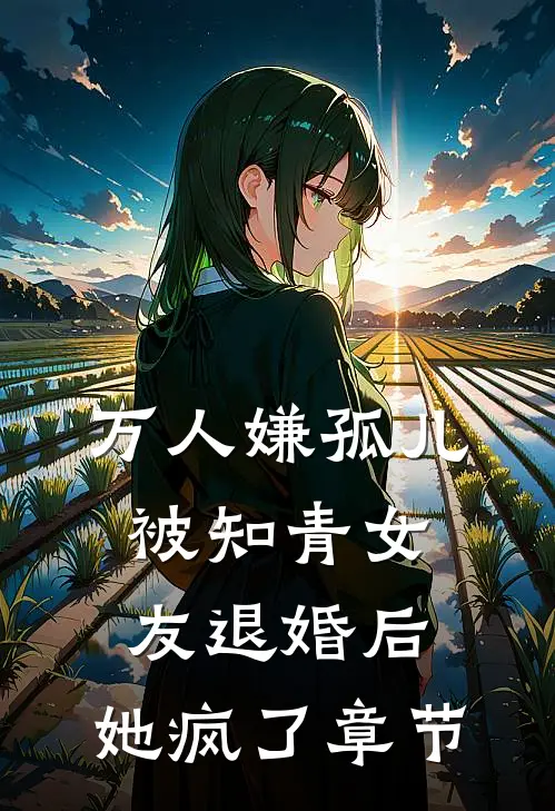万人嫌孤儿被知青女友退婚后，她疯了章节