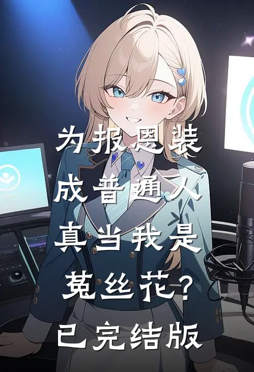 为报恩装成普通人，真当我是菟丝花？已完结版