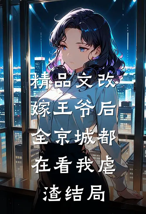精品文改嫁王爷后,全京城都在看我虐渣结局