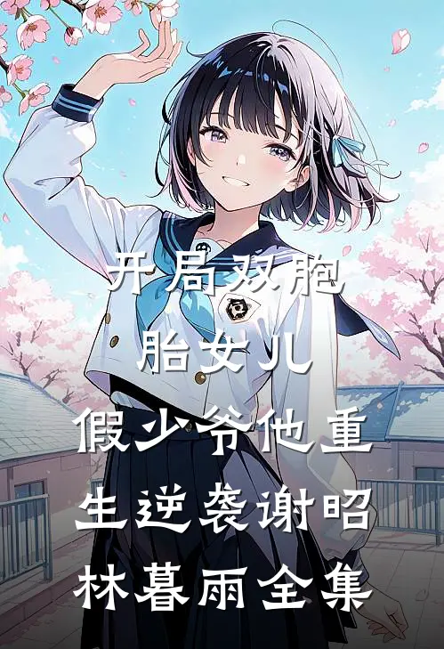 开局双胞胎女儿，假少爷他重生逆袭谢昭林暮雨 全集