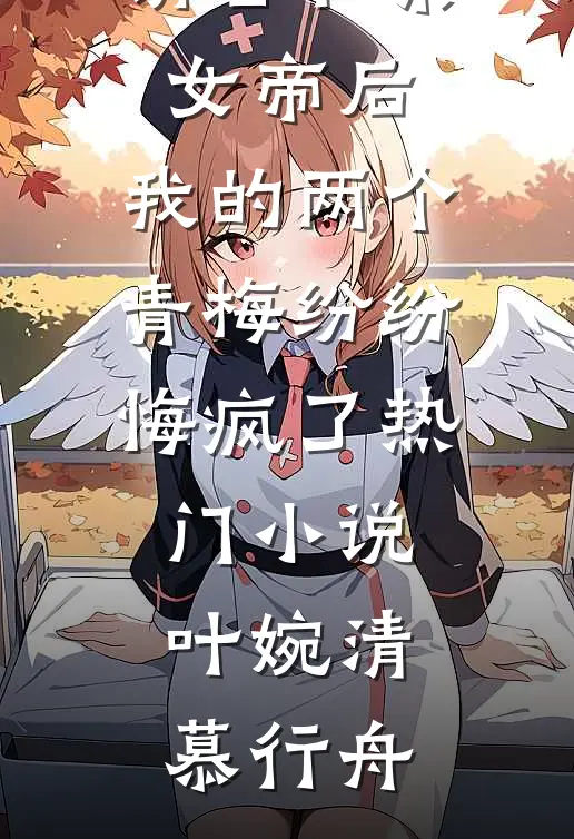 请旨和亲女帝后，我的两个青梅纷纷悔疯了热门小说叶婉清慕行舟