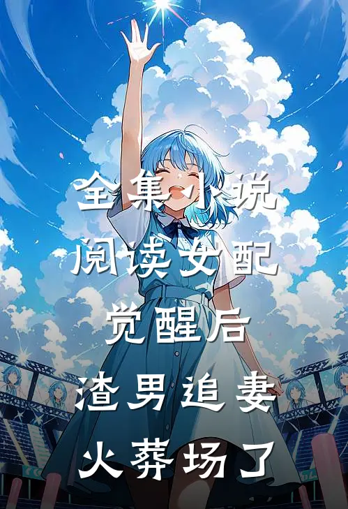 全集小说阅读女配觉醒后，渣男追妻火葬场了