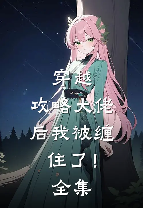 穿越：攻略大佬后我被缠住了！全集