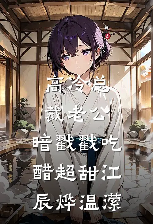 高冷总裁老公，暗戳戳吃醋超甜江辰烨温潆