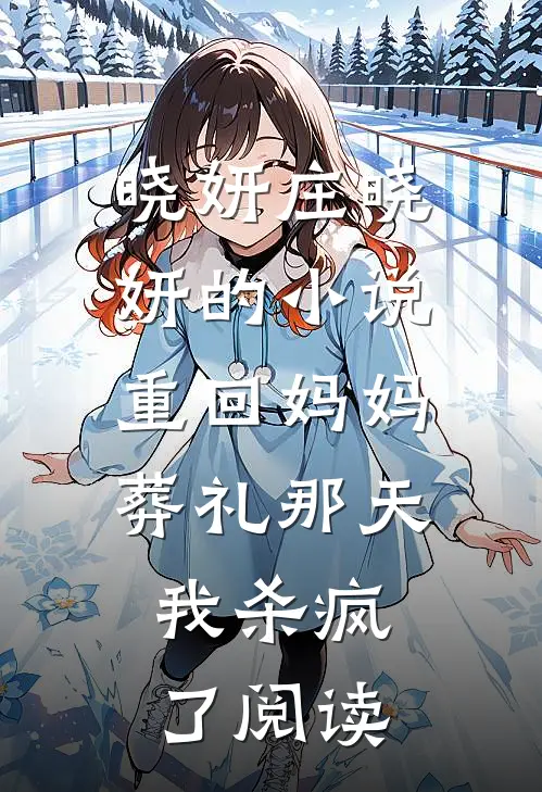 晓妍庄晓妍的小说重回妈妈葬礼那天，我杀疯了阅读