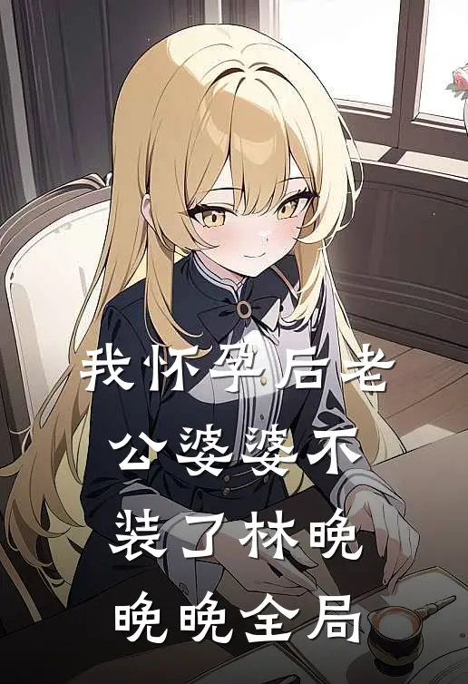 我怀孕后老公婆婆不装了林晚晚晚全局