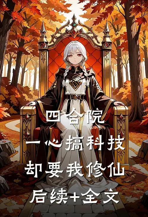 四合院：一心搞科技，却要我修仙后续+全文