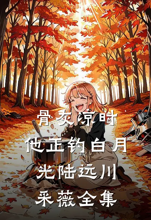 骨灰凉时，他正钓白月光陆远川采薇全集