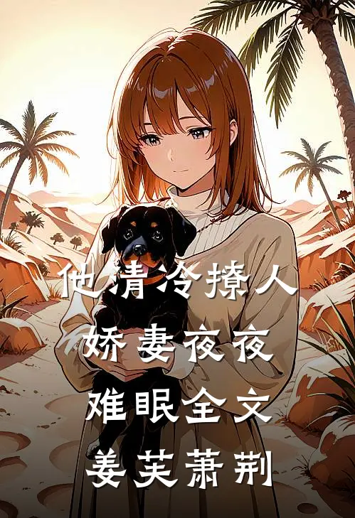 他清冷撩人，娇妻夜夜难眠全文姜芙萧荆