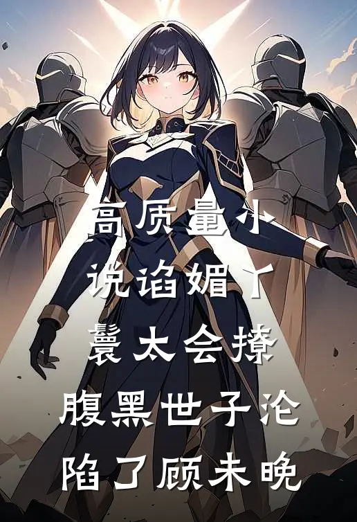 高质量小说谄媚丫鬟太会撩,腹黑世子沦陷了顾未晚