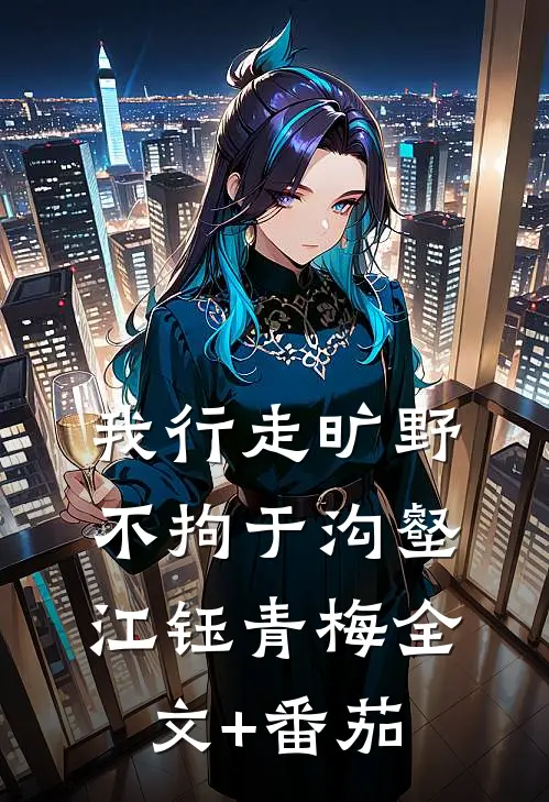 我行走旷野不拘于沟壑江钰青梅全文+番茄